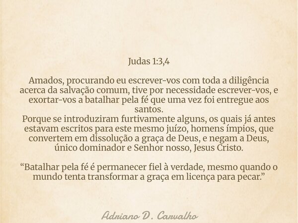 Judas 1:3,4 Amados, procurando eu escrever-vos com toda a diligência acerca da salvação comum, tive por necessidade escrever-vos, e exortar-vos a batalhar pela ... Frase de Adriano D. Carvalho.