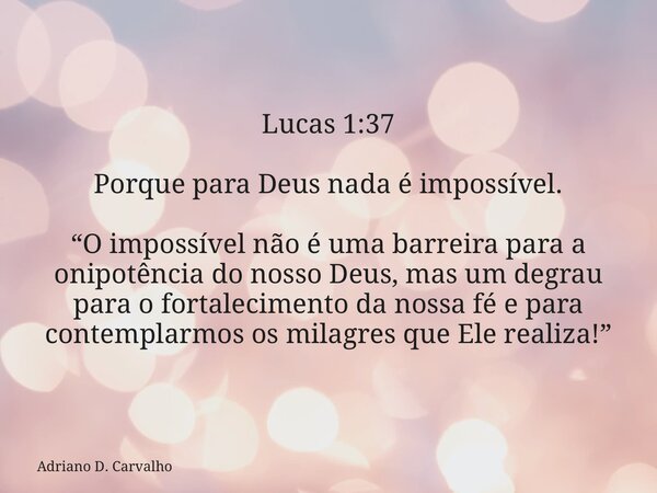 Lucas 1:37 Porque para Deus nada é impossível. “O impossível não é uma barreira para a onipotência do nosso Deus, mas um degrau para o fortalecimento da nossa f... Frase de Adriano D. Carvalho.