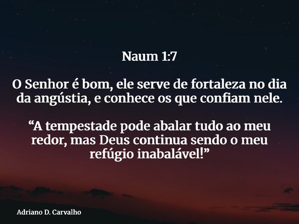 Naum 1:7 O Senhor é bom, ele serve de fortaleza no dia da angústia, e conhece os que confiam nele. “A tempestade pode abalar tudo ao meu redor, mas Deus continu... Frase de Adriano D. Carvalho.