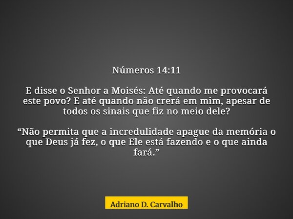 Números 14:11 E disse o Senhor a Moisés: Até quando me provocará este povo? E até quando não crerá em mim, apesar de todos os sinais que fiz no meio dele? “Não ... Frase de Adriano D. Carvalho.