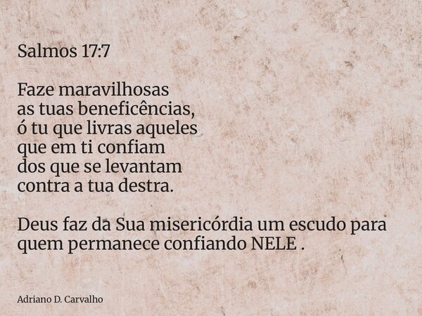 Salmos 17:7 Faze maravilhosas as tuas beneficências, ó tu que livras aqueles que em ti confiam dos que se levantam contra a tua destra. Deus faz da Sua misericó... Frase de Adriano D. Carvalho.
