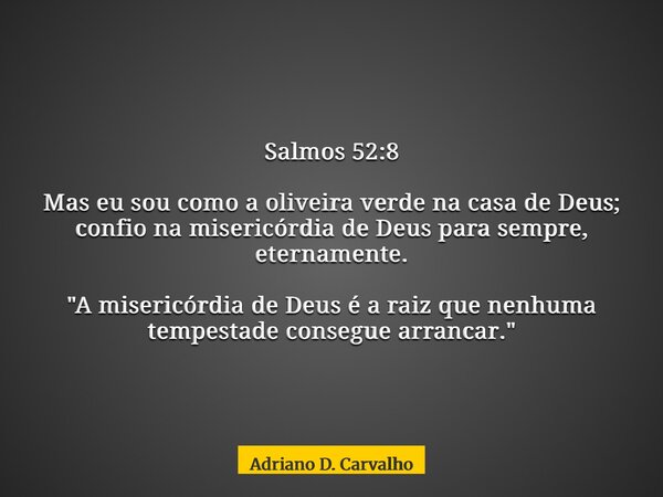 Salmos 52:8 Mas eu sou como a oliveira verde na casa de Deus; confio na misericórdia de Deus para sempre, eternamente. "A misericórdia de Deus é a raiz que... Frase de Adriano D. Carvalho.