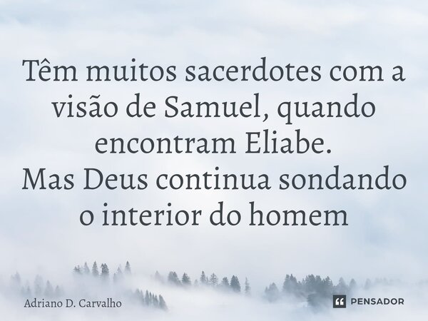 ⁠Têm muitos sacerdotes com a visão de Samuel, quando encontram Eliabe. Mas Deus continua sondando o interior do homem... Frase de Adriano D. Carvalho.