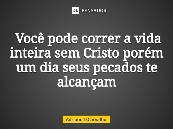 ⁠ Você pode correr a vida inteira sem Cristo porém um dia seus pecados te alcançam... Frase de Adriano D.Carvalho.
