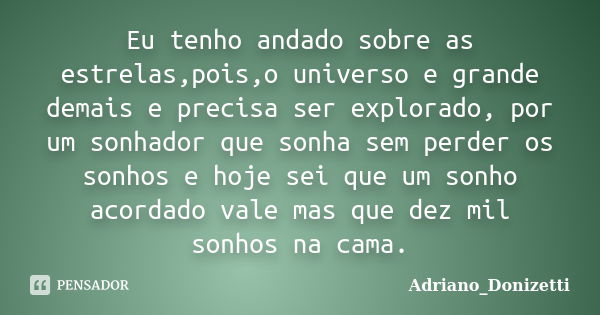 Eu tenho andado sobre as estrelas,pois,o universo e grande demais e precisa ser explorado, por um sonhador que sonha sem perder os sonhos e hoje sei que um sonh... Frase de Adriano_Donizetti.