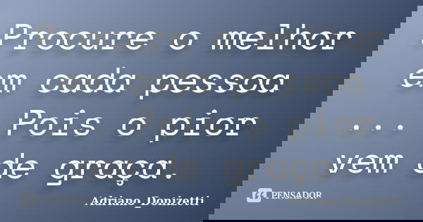 Procure o melhor em cada pessoa ... Pois o pior vem de graça.... Frase de Adriano_Donizetti.