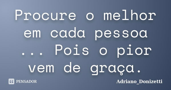 Procure o melhor em cada pessoa ... Pois o pior vem de graça.... Frase de Adriano_Donizetti.