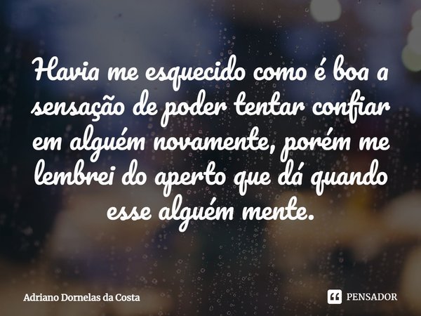 ⁠⁠Havia me esquecido como é boa a sensação de poder tentar confiar em alguém novamente, porém me lembrei do aperto que dá quando esse alguém mente.... Frase de Adriano Dornelas da Costa.