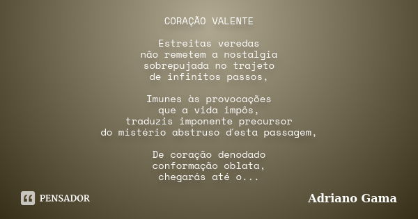 CORAÇÃO VALENTE Estreitas veredas não remetem a nostalgia sobrepujada no trajeto de infinitos passos, Imunes às provocações que a vida impôs, traduzis imponente... Frase de Adriano Gama.