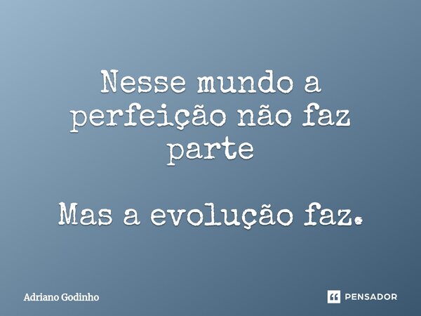 ⁠Nesse mundo a perfeição não faz parte Mas a evolução faz.... Frase de Adriano Godinho.