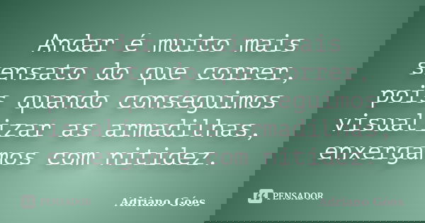 Andar é muito mais sensato do que correr, pois quando conseguimos visualizar as armadilhas, enxergamos com nitidez.... Frase de Adriano Góes.