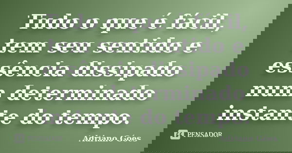 Tudo o que é fácil, tem seu sentido e essência dissipado num determinado instante do tempo.... Frase de Adriano Góes.