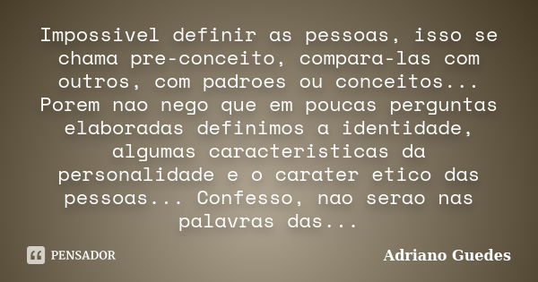 Impossivel definir as pessoas, isso se chama pre-conceito, compara-las com outros, com padroes ou conceitos... Porem nao nego que em poucas perguntas elaboradas... Frase de Adriano Guedes.