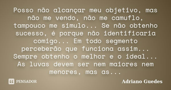 Posso não alcançar meu objetivo, mas não me vendo, não me camuflo, tampouco me simulo... Se não obtenho sucesso, é porque não identificaria comigo... Em todo se... Frase de Adriano Guedes.