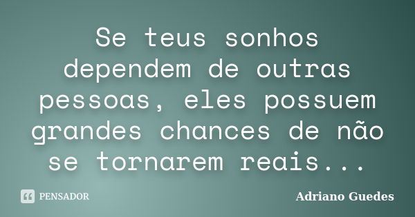 Se teus sonhos dependem de outras pessoas, eles possuem grandes chances de não se tornarem reais...... Frase de Adriano Guedes.