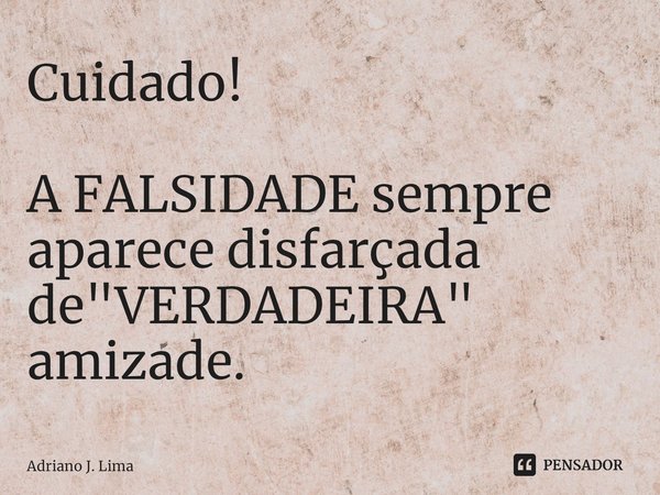 ⁠Cuidado! A FALSIDADE sempre aparece disfarçada de "VERDADEIRA" amizade.... Frase de Adriano J. Lima.