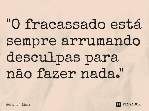 ⁠"O fracassado está sempre arrumando desculpas para não fazer nada."... Frase de Adriano J. Lima.