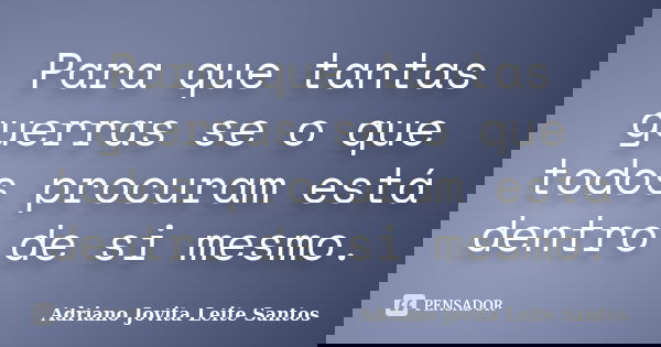 Para que tantas guerras se o que todos procuram está dentro de si mesmo.... Frase de Adriano Jovita Leite Santos.