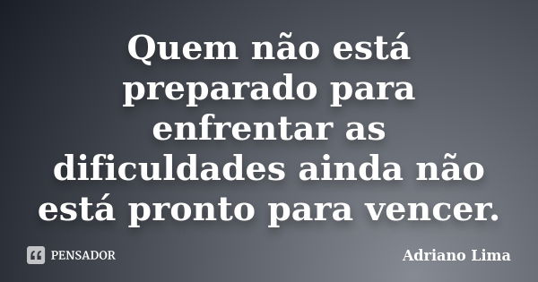 Quem não está preparado para enfrentar as dificuldades ainda não está pronto para vencer.... Frase de Adriano Lima.