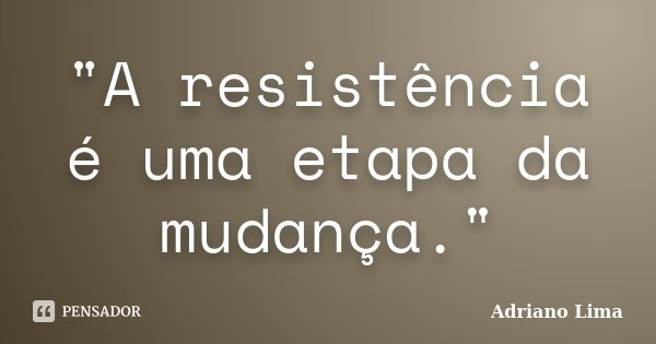 "A resistência é uma etapa da mudança."... Frase de Adriano Lima.
