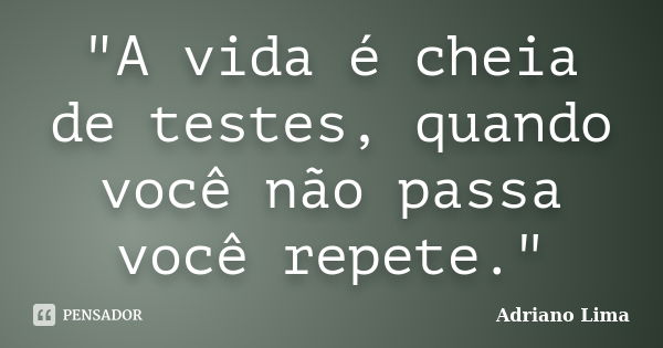 "A vida é cheia de testes, quando você não passa você repete."... Frase de Adriano Lima.