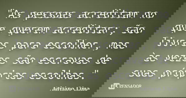 "As pessoas acreditam no que querem acreditar; são livres para escolher, mas às vezes são escravas de suas próprias escolhas."... Frase de Adriano Lima.