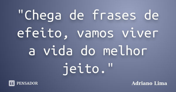 "Chega de frases de efeito, vamos viver a vida do melhor jeito."... Frase de Adriano Lima.