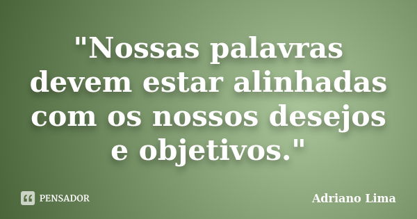 "Nossas palavras devem estar alinhadas com os nossos desejos e objetivos."... Frase de Adriano Lima.