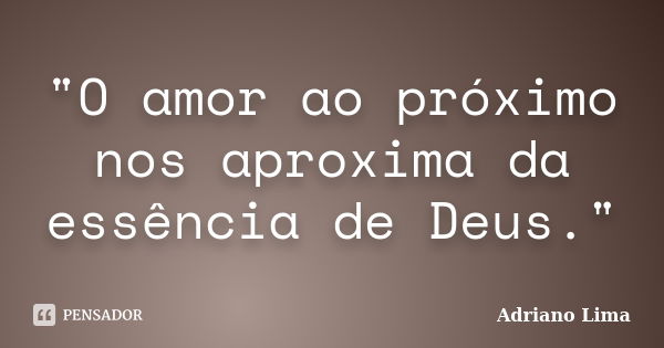 "O amor ao próximo nos aproxima da essência de Deus."... Frase de Adriano Lima.