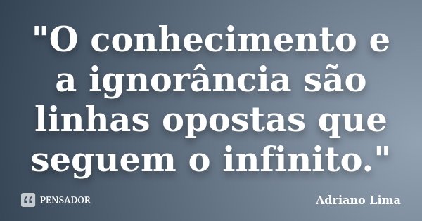 "O conhecimento e a ignorância são linhas opostas que seguem o infinito."... Frase de Adriano Lima.
