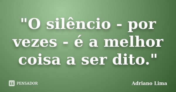 "O silêncio - por vezes - é a melhor coisa a ser dito."... Frase de Adriano Lima.