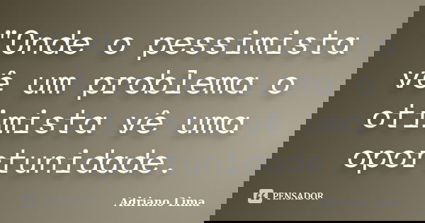 "Onde o pessimista vê um problema o otimista vê uma oportunidade.... Frase de Adriano Lima.
