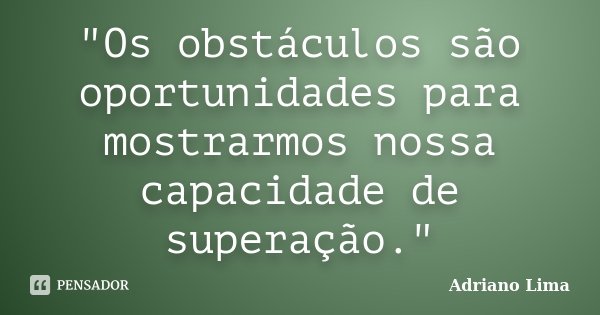 "Os obstáculos são oportunidades para mostrarmos nossa capacidade de superação."... Frase de Adriano Lima.