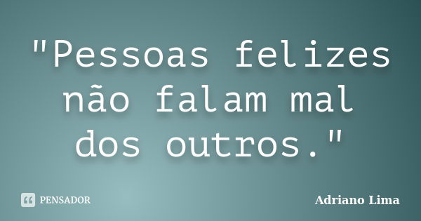 "Pessoas felizes não falam mal dos outros."... Frase de Adriano Lima.