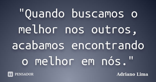 "Quando buscamos o melhor nos outros, acabamos encontrando o melhor em nós."... Frase de Adriano Lima.