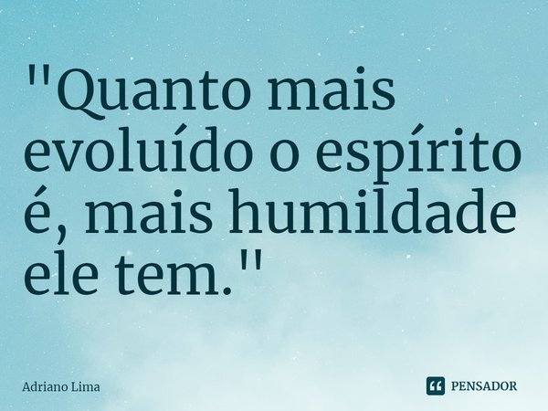 ⁠"Quanto mais evoluído o espírito é, mais humildade ele tem."... Frase de Adriano Lima.