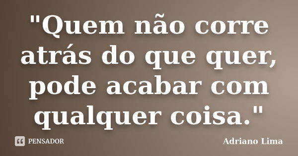 "Quem não corre atrás do que quer, pode acabar com qualquer coisa."... Frase de Adriano Lima.