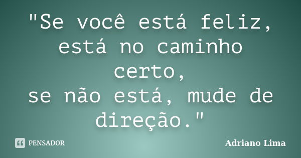 "Se você está feliz, está no caminho certo, se não está, mude de direção."... Frase de Adriano Lima.