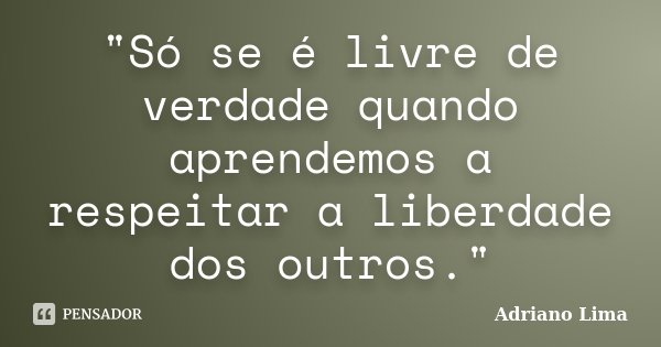 "Só se é livre de verdade quando aprendemos a respeitar a liberdade dos outros."... Frase de Adriano Lima.