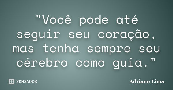 "Você pode até seguir seu coração, mas tenha sempre seu cérebro como guia."... Frase de Adriano Lima.