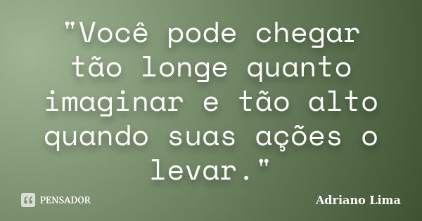 "Você pode chegar tão longe quanto imaginar e tão alto quando suas ações o levar."... Frase de Adriano Lima.