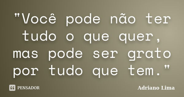 "Você pode não ter tudo o que quer, mas pode ser grato por tudo que tem."... Frase de Adriano Lima.