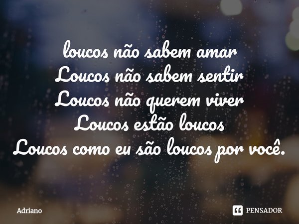 ⁠loucos não sabem amar Loucos não sabem sentir Loucos não querem viver Loucos estão loucos Loucos como eu são loucos por você.... Frase de Adriano.