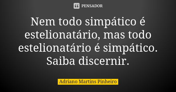 Nem todo simpático é estelionatário, mas todo estelionatário é simpático. Saiba discernir.... Frase de Adriano Martins Pinheiro.