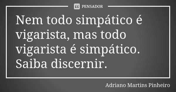 Nem todo simpático é vigarista, mas todo vigarista é simpático. Saiba discernir.... Frase de Adriano Martins Pinheiro.