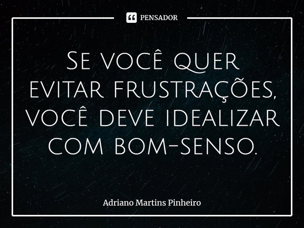 Se você quer evitar frustrações, você deve idealizar com bom-senso.⁠... Frase de Adriano Martins Pinheiro.