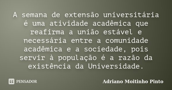 A semana de extensão universitária é uma atividade acadêmica que reafirma a união estável e necessária entre a comunidade acadêmica e a sociedade, pois servir à... Frase de Adriano Moitinho Pinto.