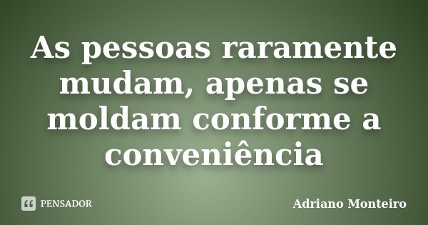 As pessoas raramente mudam, apenas se moldam conforme a conveniência... Frase de Adriano Monteiro.