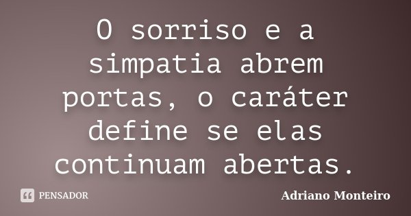 O sorriso e a simpatia abrem portas, o caráter define se elas continuam abertas.... Frase de Adriano Monteiro.