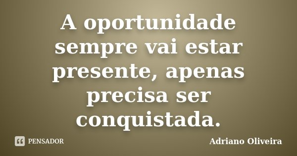 A oportunidade sempre vai estar presente, apenas precisa ser conquistada.... Frase de Adriano Oliveira.